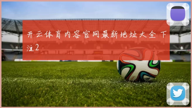 开云体育内容官网最新地址大全 下注2