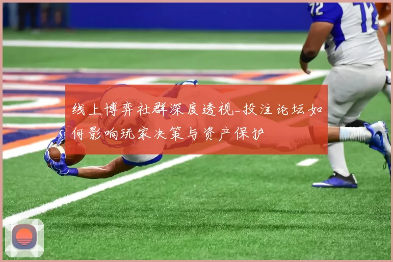 线上博弈社群深度透视_投注论坛如何影响玩家决策与资产保护