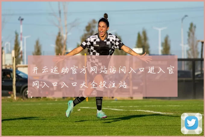 开云运动官方网站访问入口进入官网入口入口大全投注站