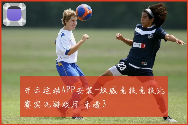 开云运动APP安装-权威竞技竞技比赛实况游戏厅 乐透3