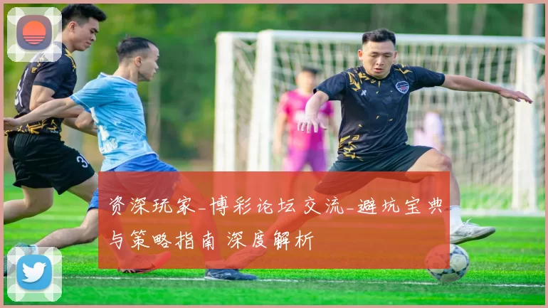 资深玩家_博彩论坛交流_避坑宝典与策略指南 深度解析