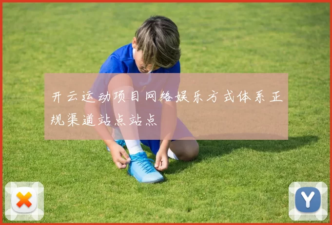 开云运动项目网络娱乐方式体系正规渠道站点站点