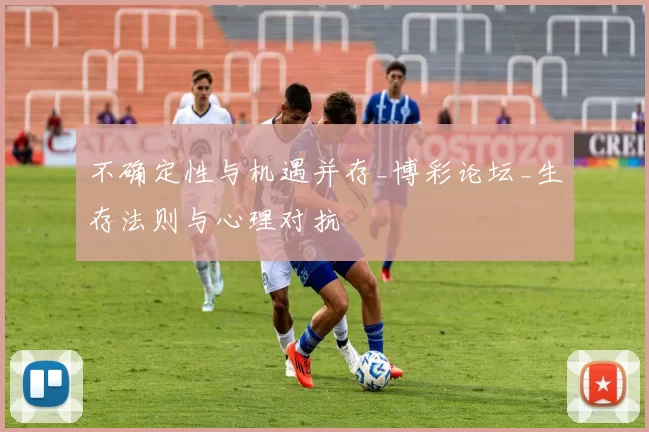 不确定性与机遇并存_博彩论坛_生存法则与心理对抗