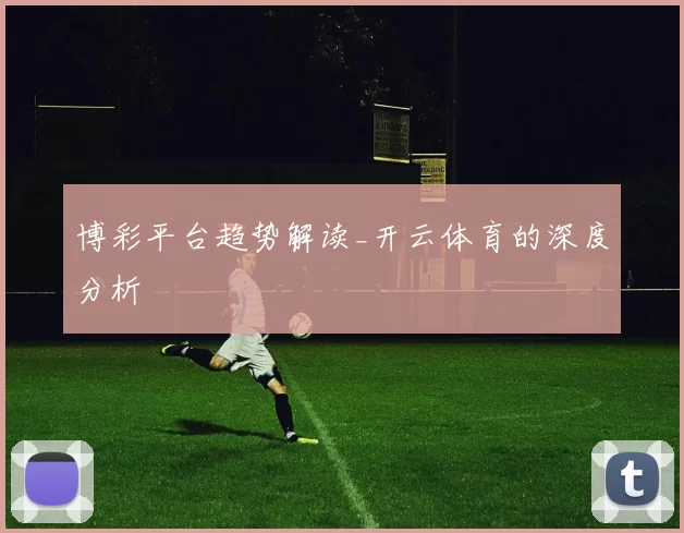 博彩平台趋势解读_开云体育的深度分析