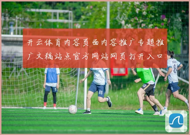 开云体育内容页面内容推广专题推广文稿站点官方网站网页打开入口官网入口地址地址索引