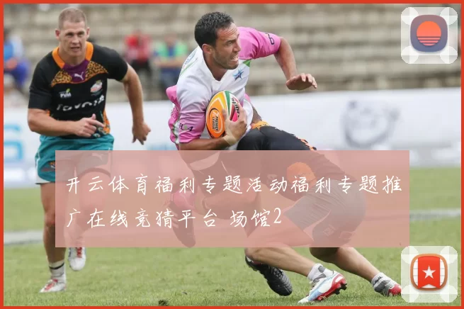 开云体育福利专题活动福利专题推广在线竞猜平台 场馆2