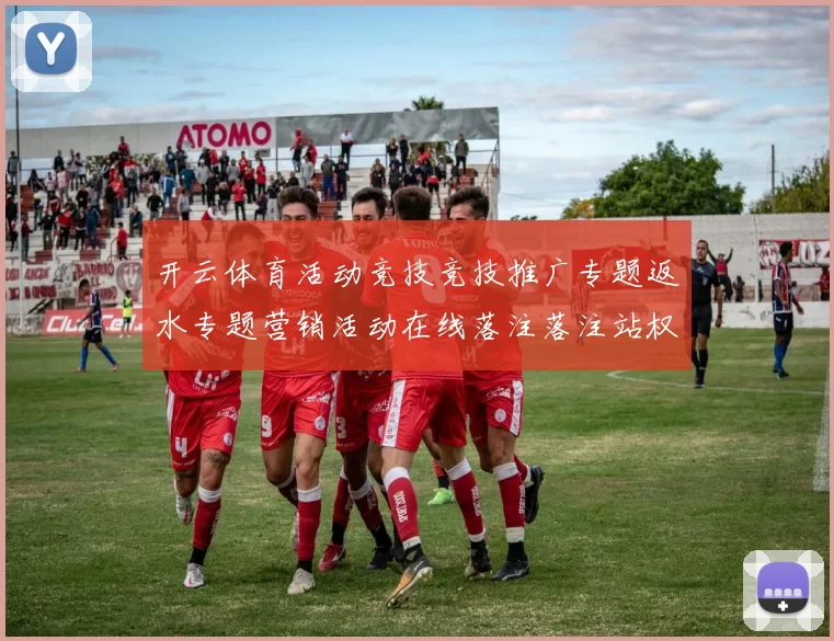 开云体育活动竞技竞技推广专题返水专题营销活动在线落注落注站权威站点押注场加载页面站点页面官方认证网站官方网站访问入口地址