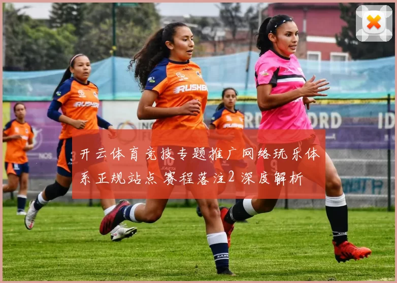 开云体育竞技专题推广网络玩乐体系正规站点 赛程落注2 深度解析