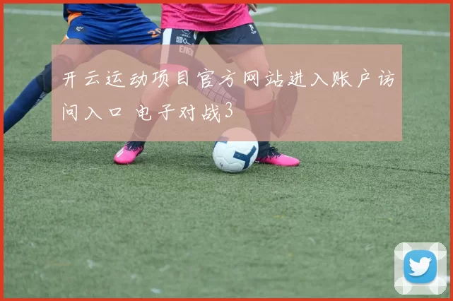 开云运动项目官方网站进入账户访问入口 电子对战3