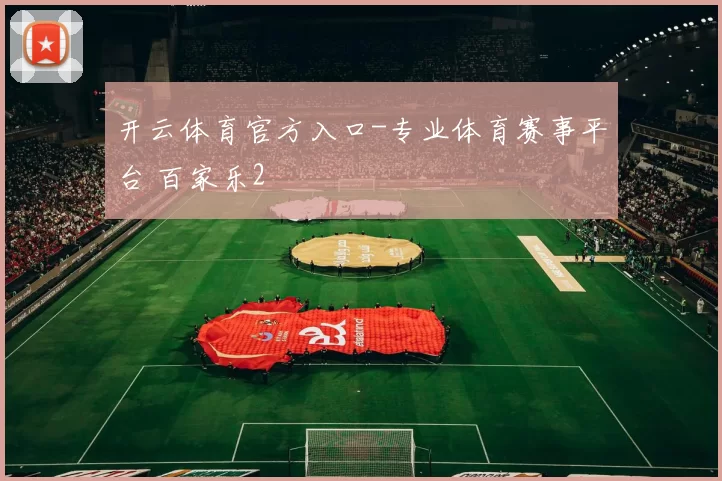 开云体育官方入口-专业体育赛事平台 百家乐2