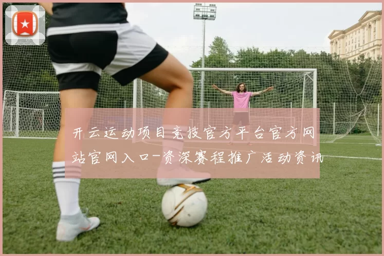 开云运动项目竞技官方平台官方网站官网入口-资深赛程推广活动资讯门户网站