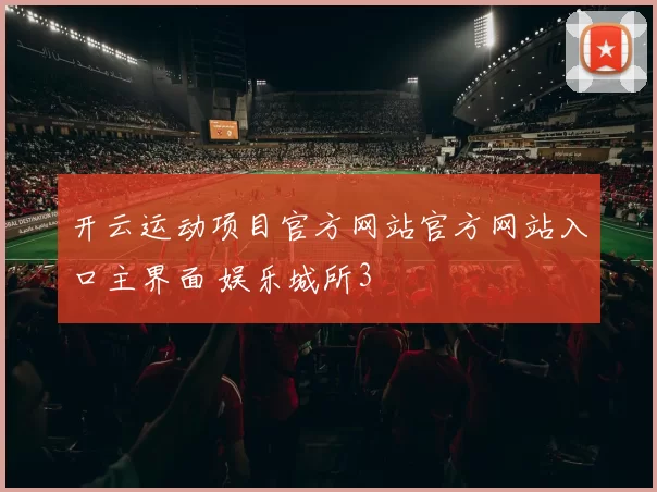 开云运动项目官方网站官方网站入口主界面 娱乐城所3