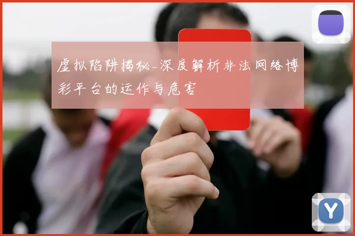 虚拟陷阱揭秘_深度解析非法网络博彩平台的运作与危害