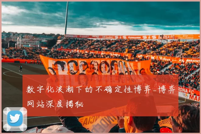 数字化浪潮下的不确定性博弈_博弈网站深度揭秘