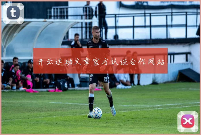 开云运动文章官方认证合作网站