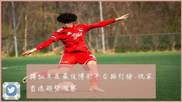 揭秘年度最佳博彩平台排行榜_玩家首选趋势洞察