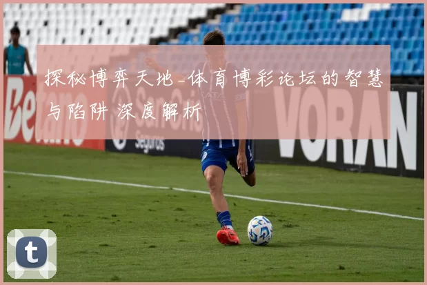 探秘博弈天地_体育博彩论坛的智慧与陷阱 深度解析