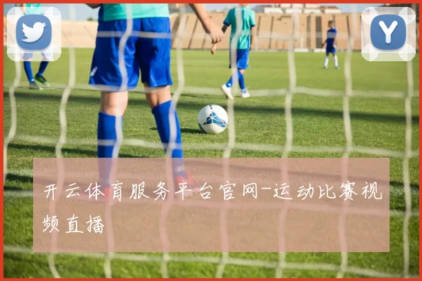 开云体育服务平台官网-运动比赛视频直播