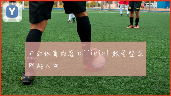 开云体育内容 official 账号登录网站入口
