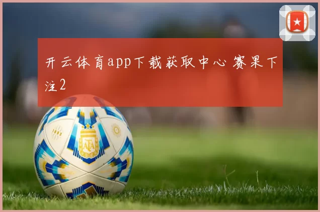 开云体育app下载获取中心 赛果下注2