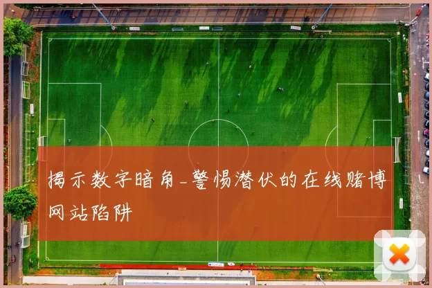 揭示数字暗角_警惕潜伏的在线赌博网站陷阱