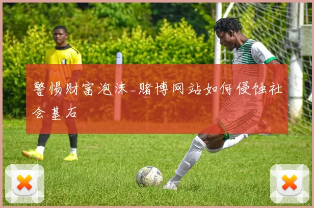 警惕财富泡沫_赌博网站如何侵蚀社会基石