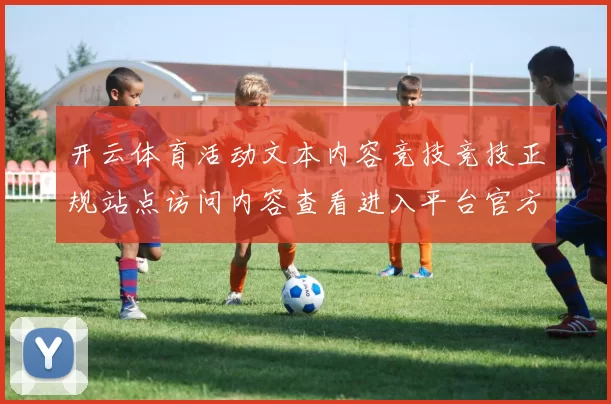 开云体育活动文本内容竞技竞技正规站点访问内容查看进入平台官方平台入口地址娱乐中心