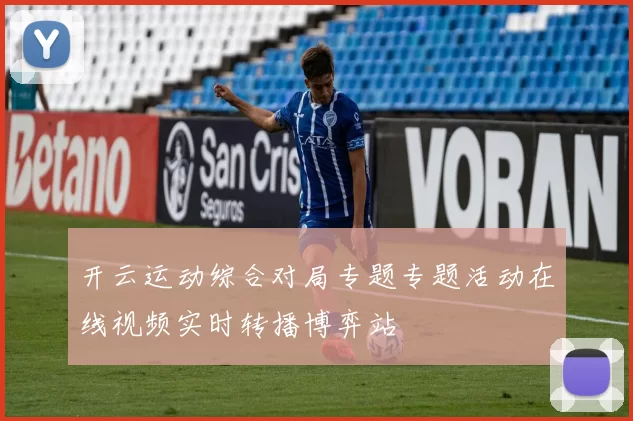 开云运动综合对局专题专题活动在线视频实时转播博弈站