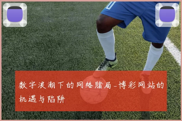 数字浪潮下的网络赌局_博彩网站的机遇与陷阱