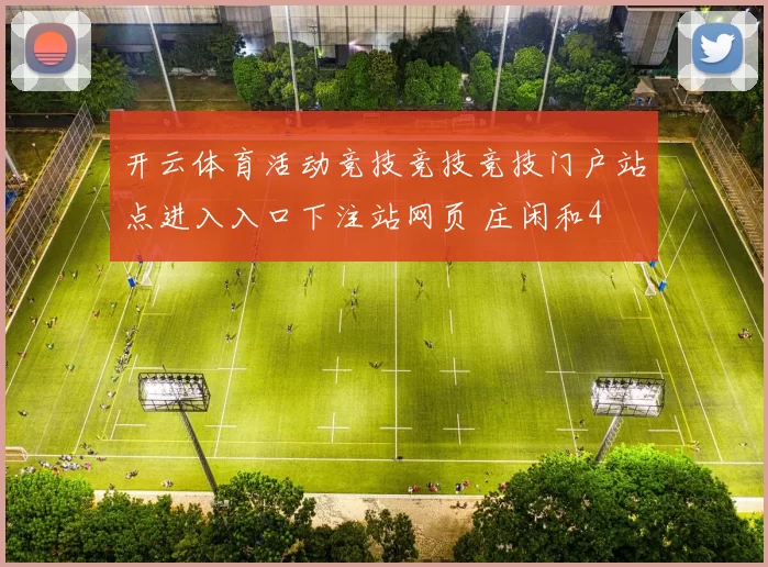 开云体育活动竞技竞技竞技门户站点进入入口下注站网页 庄闲和4