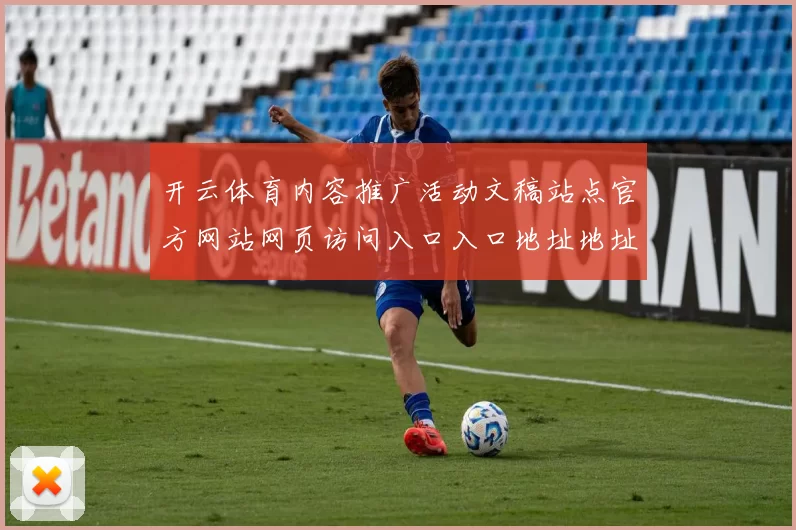 开云体育内容推广活动文稿站点官方网站网页访问入口入口地址地址索引