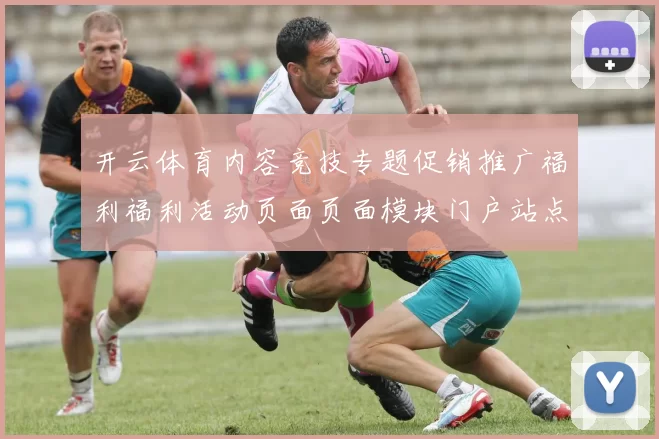开云体育内容竞技专题促销推广福利福利活动页面页面模块门户站点正规门户门户站点-权威竞技竞赛在线实况游戏中心