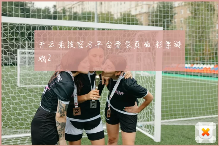开云竞技官方平台登录页面 彩票游戏2