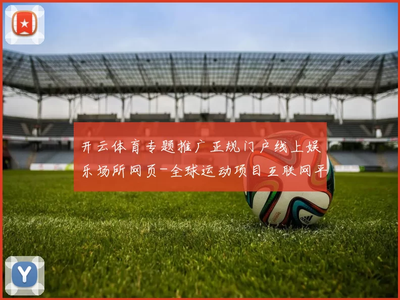 开云体育专题推广正规门户线上娱乐场所网页-全球运动项目互联网平台