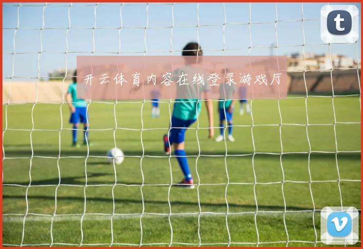 开云体育内容在线登录游戏厅