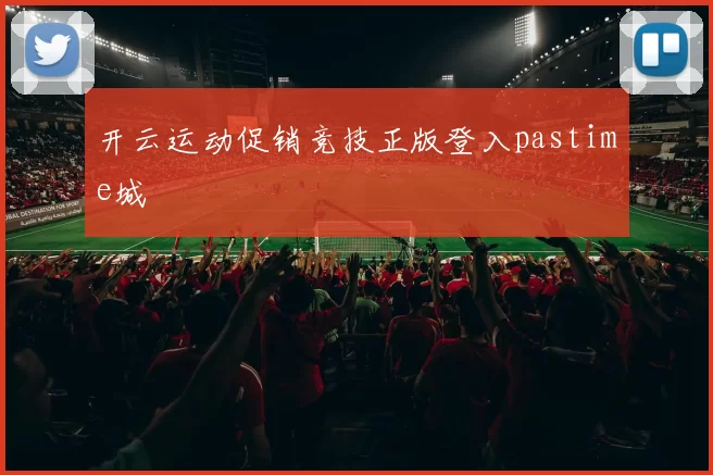开云运动促销竞技正版登入pastime城
