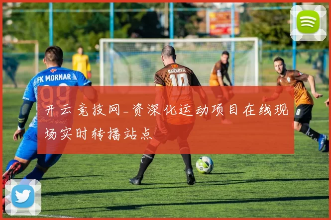 开云竞技网_资深化运动项目在线现场实时转播站点