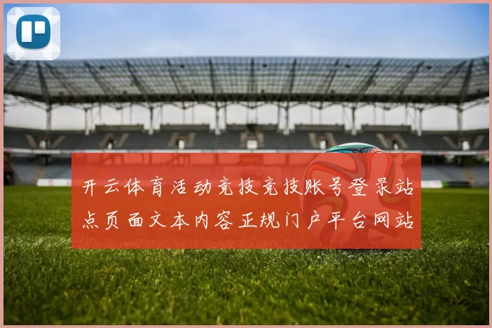 开云体育活动竞技竞技账号登录站点页面文本内容正规门户平台网站游戏场