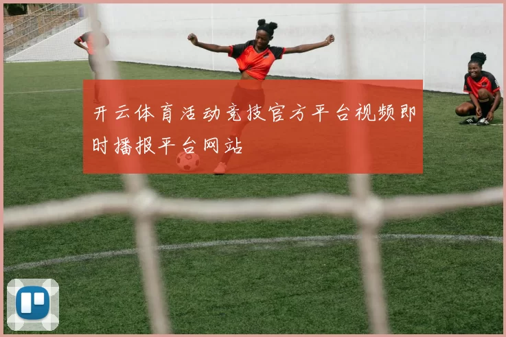 开云体育活动竞技官方平台视频即时播报平台网站