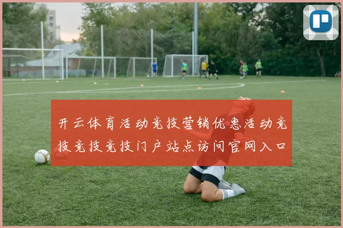 开云体育活动竞技营销优惠活动竞技竞技竞技门户站点访问官网入口地址押码站网页 庄闲和4