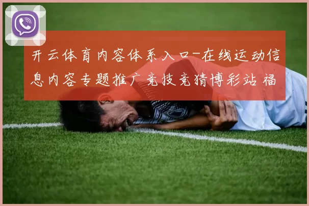 开云体育内容体系入口-在线运动信息内容专题推广竞技竞猜博彩站 福利彩2