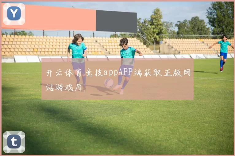 开云体育竞技appAPP端获取正版网站游戏厅