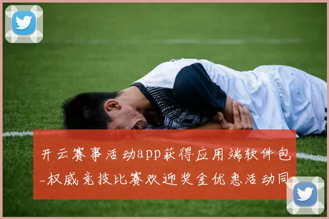 开云赛事活动app获得应用端软件包_权威竞技比赛欢迎奖金优惠活动同步更新转播下注站