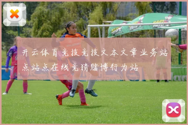 开云体育竞技竞技文本文章业务站点站点在线竞猜赌博行为站