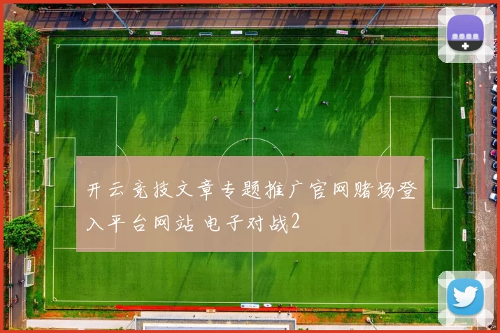 开云竞技文章专题推广官网赌场登入平台网站 电子对战2