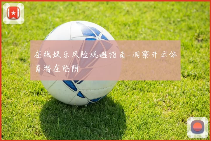 在线娱乐风险规避指南_洞察开云体育潜在陷阱