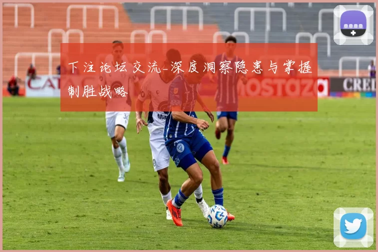 下注论坛交流_深度洞察隐患与掌握制胜战略